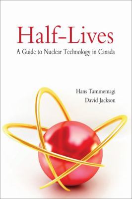 Half-lives : a guide to nuclear technology in Canada