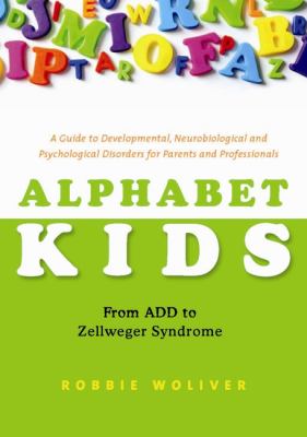 Alphabet kids : from ADD to Zellweger syndrome : a guide to developmental, neurobiological and psychological disorders for parents and professionals