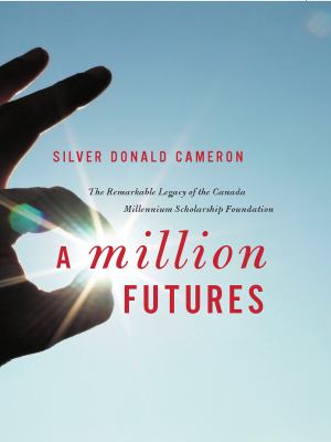 A million futures : the remarkable legacy of the Canada Millennium Scholarship Foundation