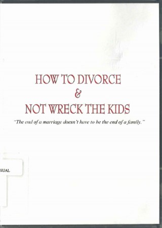 How to divorce & not wreck the kids : the end of marriage doesn't mean the end of a family.