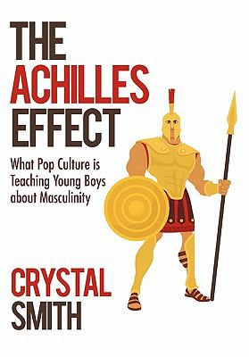 The Achilles effect : what pop culture is teaching young boys about masculinity