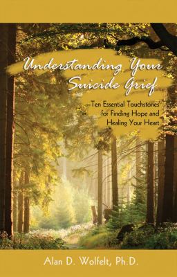 Understanding your suicide grief : ten essential touchstones for finding hope amd healing your heart