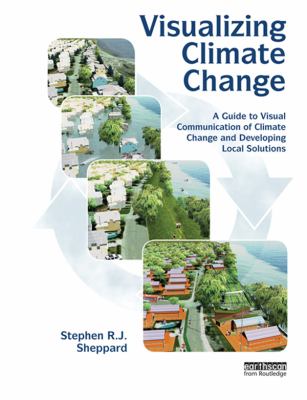 Visualizing climate change : a guide to visual communication of climate change and developing local solutions