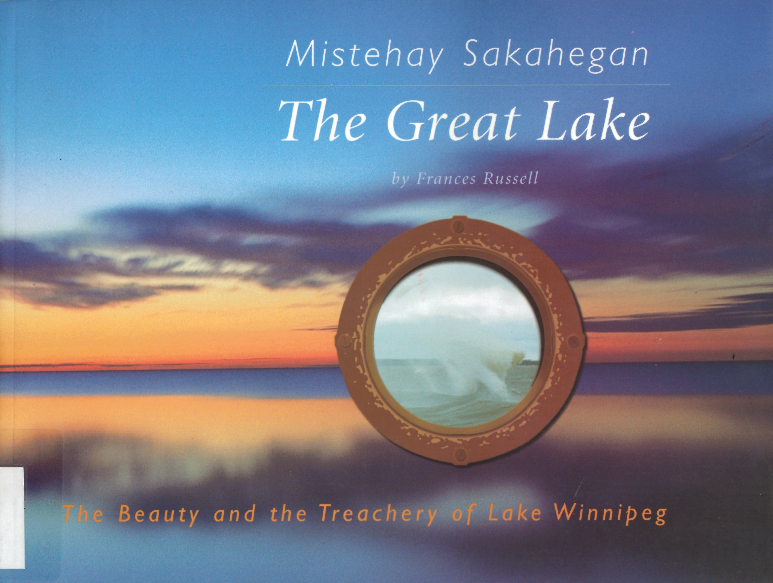 Mistehay Sakahegan, the Great Lake : the beauty and the treachery of Lake Winnipeg