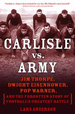 Carlisle vs. Army : Jim Thorpe, Dwight Eisenhower, Pop Warner, and the forgotten story of football's greatest battle