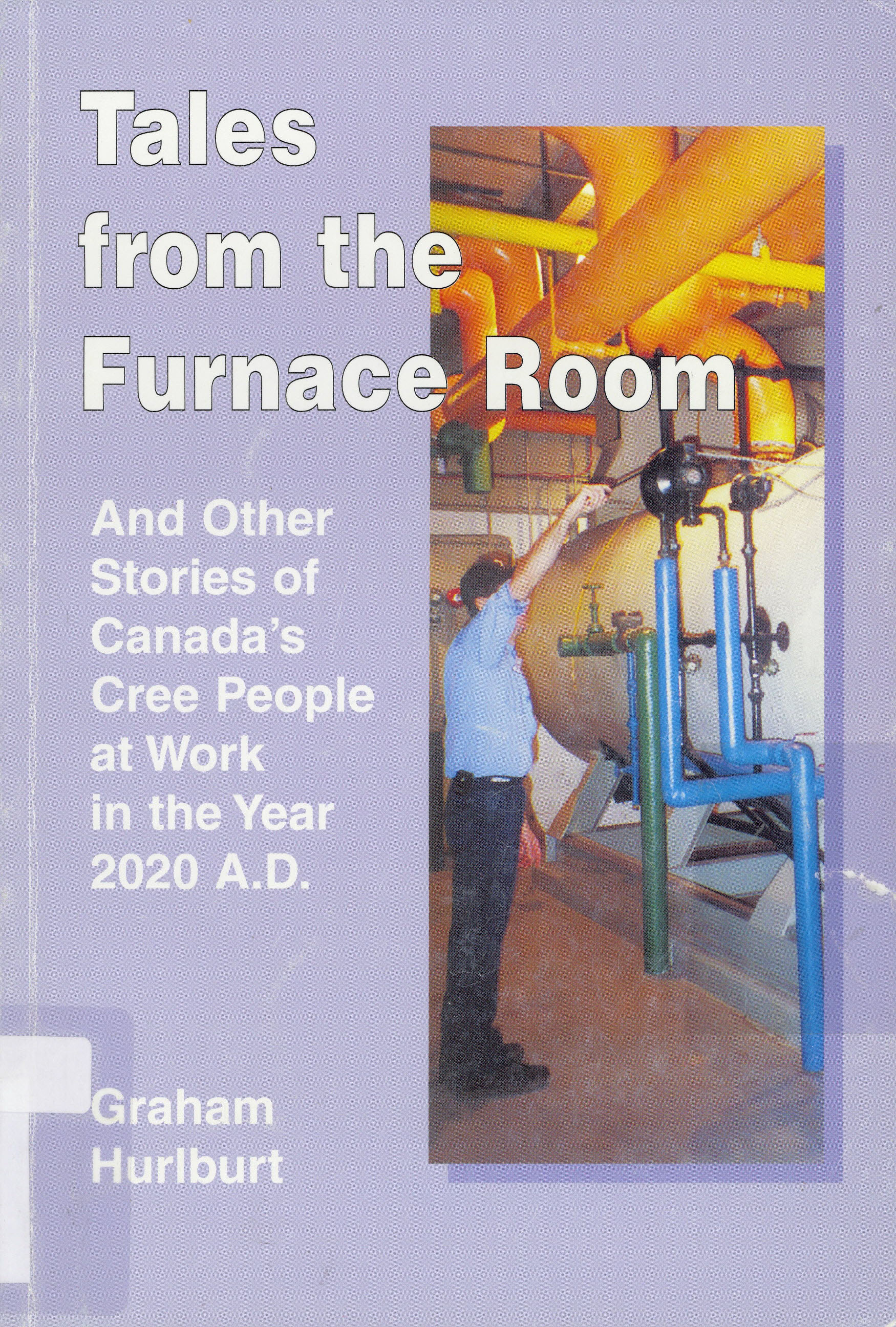 Tales from the furnace room : and other stories of Canada's Cree people at work in the year 2020 A.D.