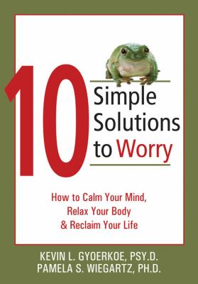 10 simple solutions to worry : how to calm your mind, relax your body, and reclaim your life