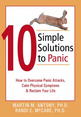 10 simple solutions to panic : how to overcome panic attacks, calm physical symptoms & reclaim your life