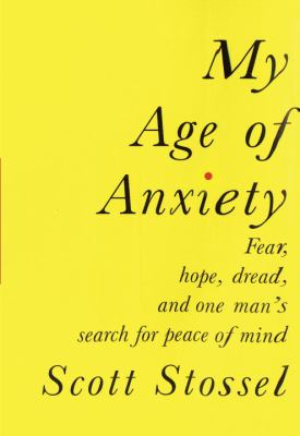 My age of anxiety : fear, hope, dread, and the search for peace of mind