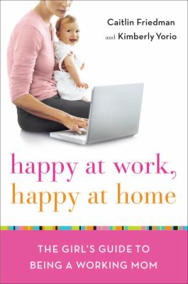 Happy at work, happy at home : the girl's guide to being a working mom