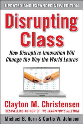 Disrupting class : how disruptive innovation will change the way the world learns