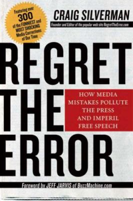 Regret the error : how media mistakes pollute the press and imperil free speech