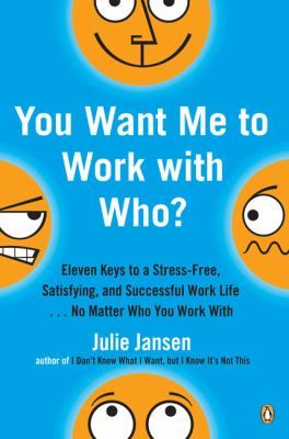 You want me to work with who? : eleven keys to a stress-free, satisfying, and successful work life-- no matter who you work with