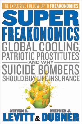 Super freakonomics : global cooling, patriotic prostitutes and why suicide bombers should buy life insurance