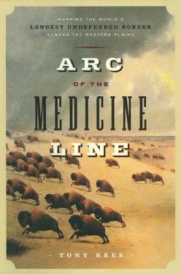 Arc of the Medicine Line : mapping the world's longest undefended border across the western plains