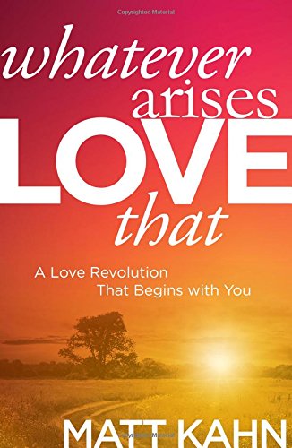 Whatever arises, love that : a love revolution that begins with you