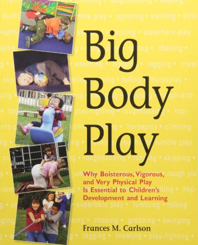 Big body play : why boisterous, vigorous, and very physical play is essential to children's development and learning