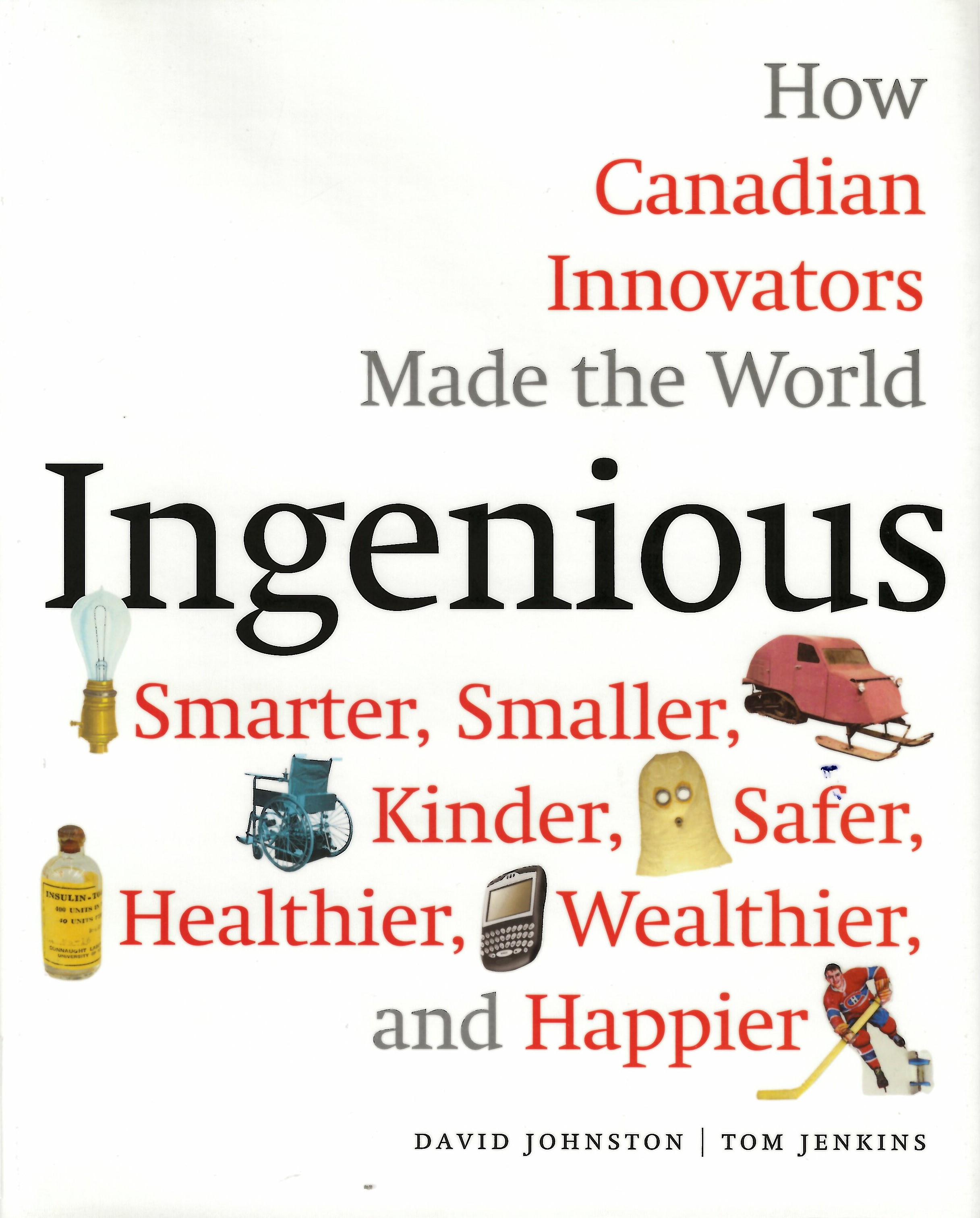 Ingen!ous : how Canadian innovators made the world smarter, smaller, kinder, safer, healthier, wealthier, and happier