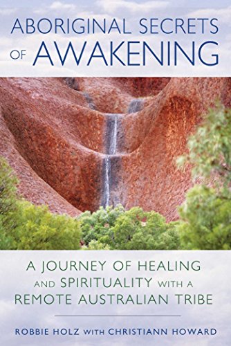 Aboriginal secrets of awakening : a journey of healing and spirituality with a remote Australian tribe