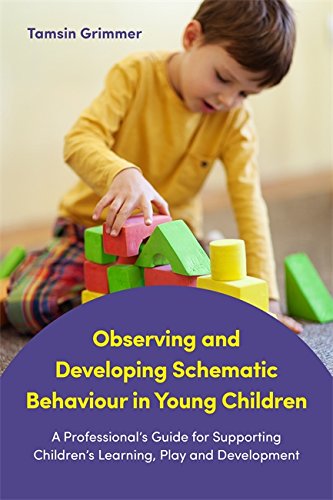 Observing and developing schematic behaviour in young children : a professional's guide for supporting children's learning, play and development