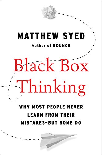 Black box thinking : why some people never learn from their mistakes-but some do