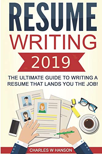 Resume writing 2019 : the ultimate guide to writing a resume that lands you the job