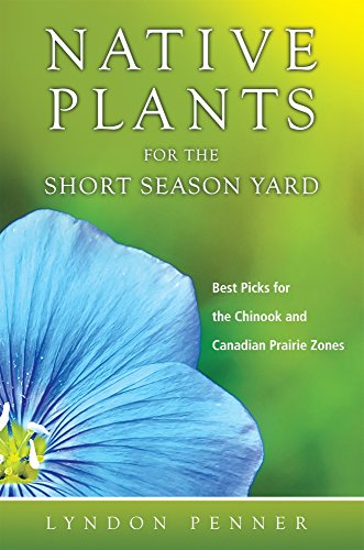 Native plants for the short season yard : best picks for the chinook and Canadian prairie zones