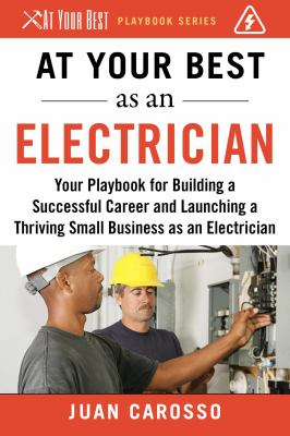 At your best as an electrician : your playbook for building a successful career and launching a thriving small business as an electrician