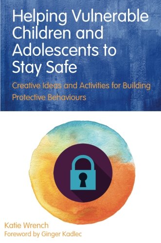 Helping vulnerable children and adolescents to stay safe : creative ideas and activities for building protective behaviours