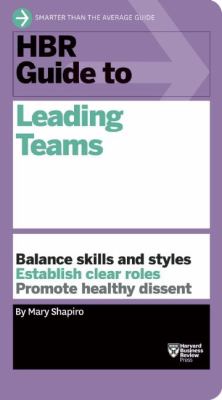HBR guide to leading teams : balance skills and styles, establish clear roles, promote healthy dissent