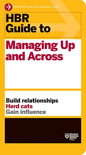 HBR guide to managing up and across : build relationships, herd cats, gain influence