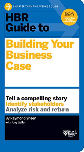 HBR guide to building your business case : tell a compelling tale, identify stakeholders, analyze risk and return