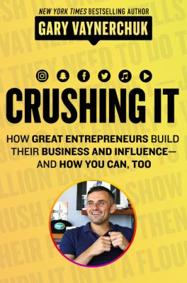Crushing it! : how great entrepreneurs build their business and influence-and how you can, too