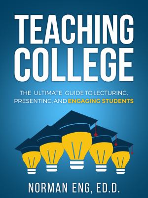 Teaching college : the ultimate guide to lecturing, presenting, and engaging students