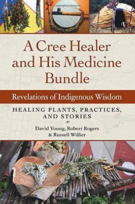 A Cree healer and his medicine bundle : revelations of indigenous wisdom ; healing plants, practices, and stories