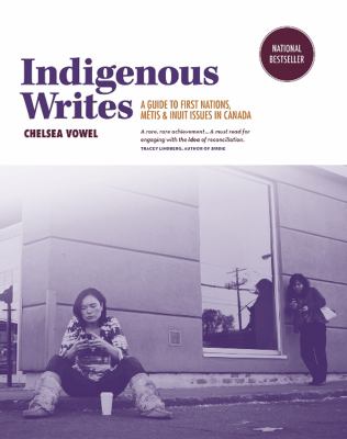 Indigenous writes : a guide to First Nations, Métis & Inuit issues in Canada