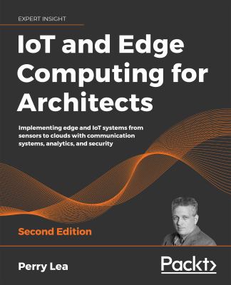 IoT and edge computing for architects : implementing edge and IoT systems from sensors to clouds with communication systems, analytics and security