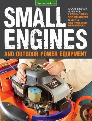 Small engines and outdoor power equipment : a care & repair guide for lawn mowers, snowblowers & small gas-powered implements