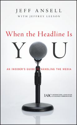 When the headline is you : an insider's guide to handling the media
