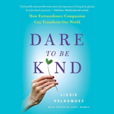 Dare to be kind : how extraordinary compassion can transform our world