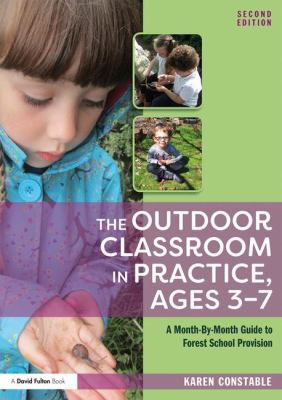 The outdoor classroom in practice, ages 3-7 : a month-by-month guide to forest school provision