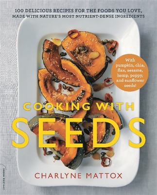 Cooking with seeds : 100 delicious recipes for the foods you love, made with natures most nutrient-dense ingredients