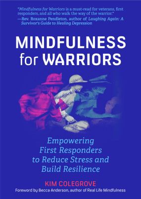 Mindfulness for warriors : empowering first responders to reduce stress and build resilience / Kim Colegrove