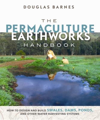 The permaculture earthworks handbook : how to design and build swales, dams, ponds, and other water harvesting systems