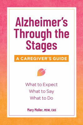 Alzheimer's through the stages : a caregiver's guide, what to expect, what to say, what to do