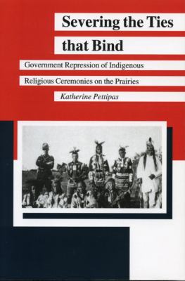 Severing the ties that bind : government repression of indigenous religious ceremonies on the prairies