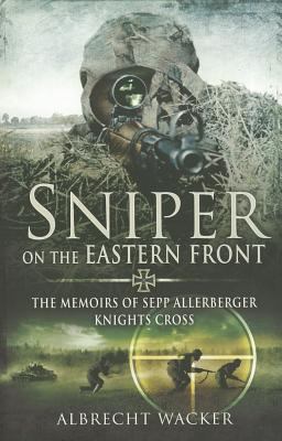 Sniper on the Eastern front : the memoirs of Sepp Allerberger, Knights Cross / c Albercht Wacker