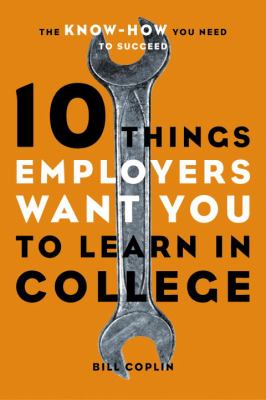 10 things employers want you to learn in college : the know-how you need to succeed
