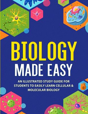 Biology made easy : an illustrated study guide for students to easily learn cellular & molecular biology