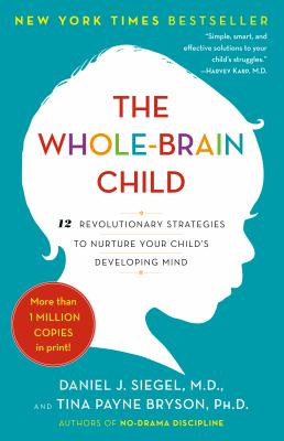 The whole-brain child : 12 revolutionary strategies to nurture your child's developing mind